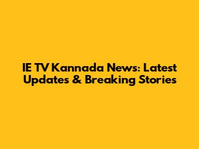 IE TV Kannada News: Latest Updates & Breaking Stories