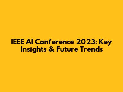 IEEE AI Conference 2023: Key Insights & Future Trends