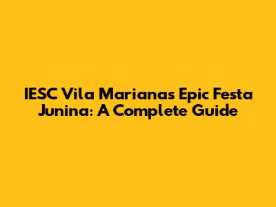 IESC Vila Mariana's Epic Festa Junina: A Complete Guide