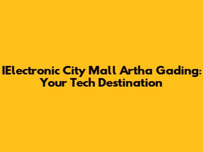 IElectronic City Mall Artha Gading: Your Tech Destination