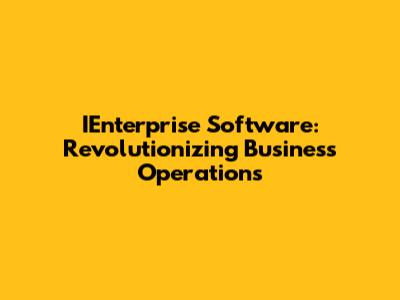 IEnterprise Software: Revolutionizing Business Operations