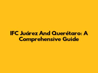 IFC Juárez And Querétaro: A Comprehensive Guide
