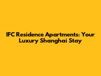 IFC Residence Apartments: Your Luxury Shanghai Stay