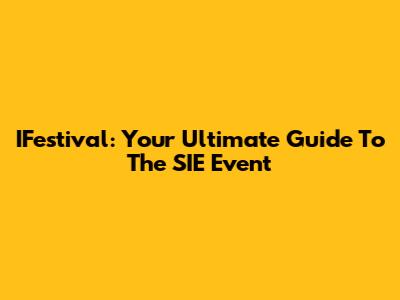 IFestival: Your Ultimate Guide To The SIE Event