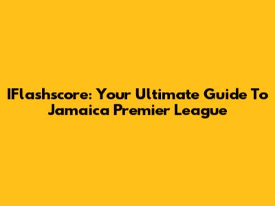 IFlashscore: Your Ultimate Guide To Jamaica Premier League