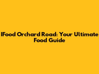 IFood Orchard Road: Your Ultimate Food Guide