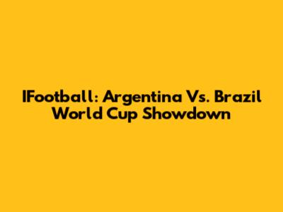 IFootball: Argentina Vs. Brazil World Cup Showdown