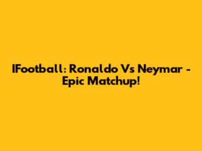 IFootball: Ronaldo Vs Neymar - Epic Matchup!