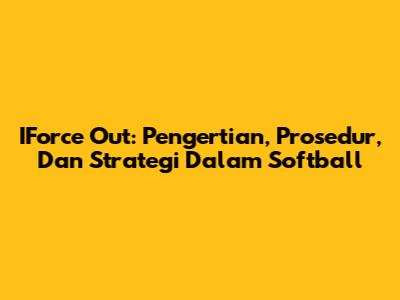 IForce Out: Pengertian, Prosedur, Dan Strategi Dalam Softball