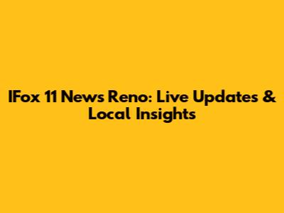 IFox 11 News Reno: Live Updates & Local Insights