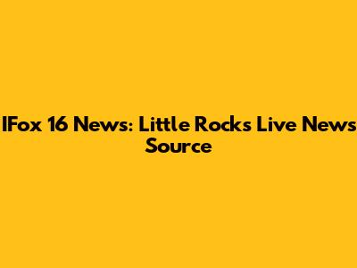 IFox 16 News: Little Rock's Live News Source