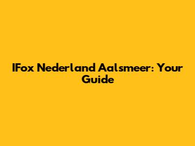 IFox Nederland Aalsmeer: Your Guide