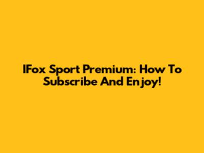 IFox Sport Premium: How To Subscribe And Enjoy!