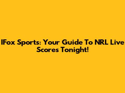 IFox Sports: Your Guide To NRL Live Scores Tonight!