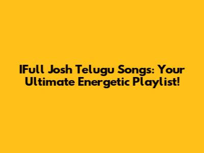 IFull Josh Telugu Songs: Your Ultimate Energetic Playlist!