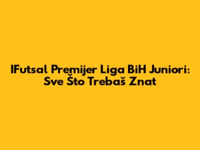IFutsal Premijer Liga BiH Juniori: Sve Što Trebaš Znat