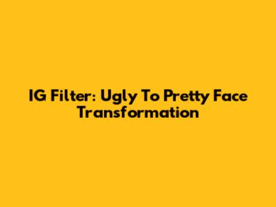IG Filter: Ugly To Pretty Face Transformation