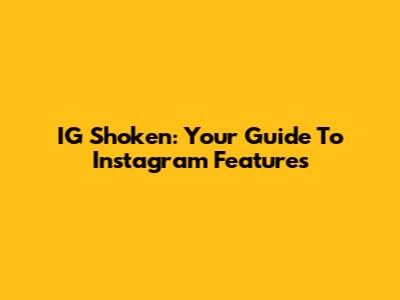 IG Shoken: Your Guide To Instagram Features