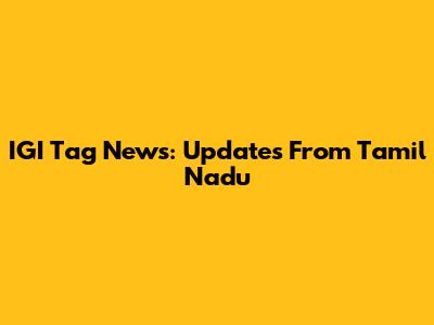 IGI Tag News: Updates From Tamil Nadu