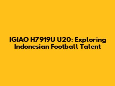 IGIAO H7919U U20: Exploring Indonesian Football Talent