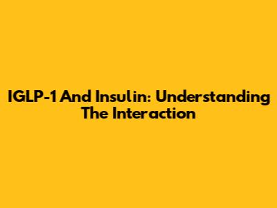 IGLP-1 And Insulin: Understanding The Interaction