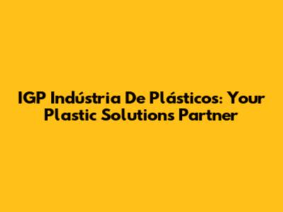 IGP Indústria De Plásticos: Your Plastic Solutions Partner