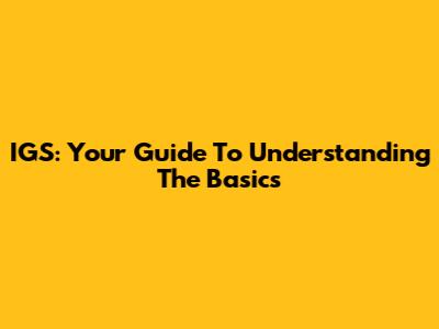 IGS: Your Guide To Understanding The Basics