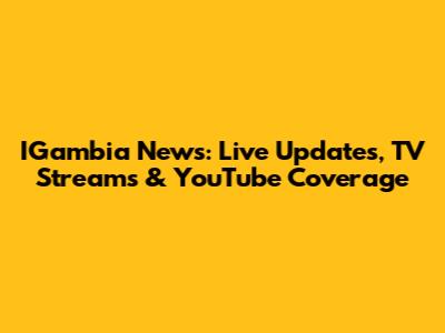 IGambia News: Live Updates, TV Streams & YouTube Coverage