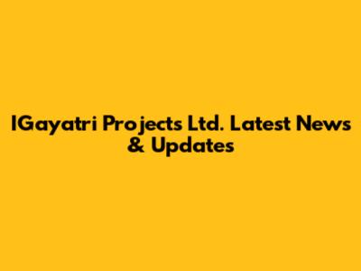 IGayatri Projects Ltd. Latest News & Updates