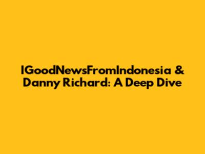 IGoodNewsFromIndonesia & Danny Richard: A Deep Dive