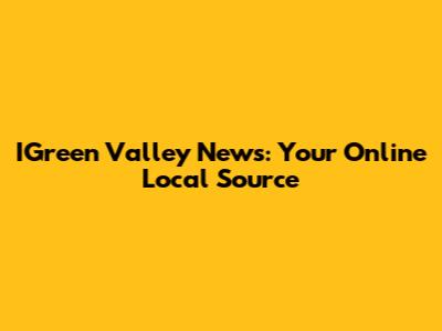IGreen Valley News: Your Online Local Source