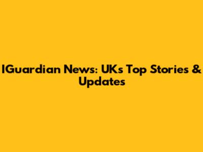 IGuardian News: UK's Top Stories & Updates