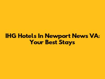 IHG Hotels In Newport News VA: Your Best Stays