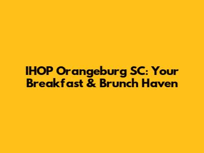 IHOP Orangeburg SC: Your Breakfast & Brunch Haven
