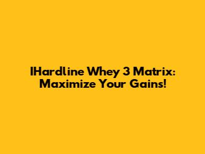 IHardline Whey 3 Matrix: Maximize Your Gains!