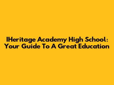 IHeritage Academy High School: Your Guide To A Great Education