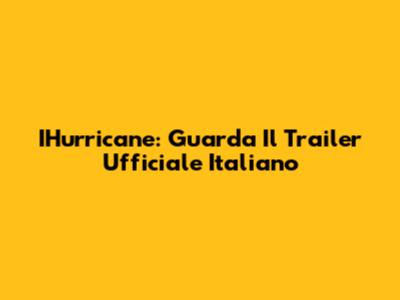 IHurricane: Guarda Il Trailer Ufficiale Italiano