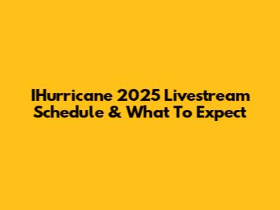 IHurricane 2025 Livestream Schedule & What To Expect