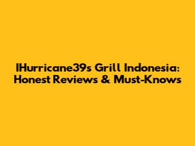 IHurricane39s Grill Indonesia: Honest Reviews & Must-Knows