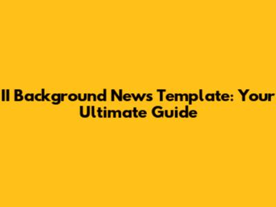 II Background News Template: Your Ultimate Guide