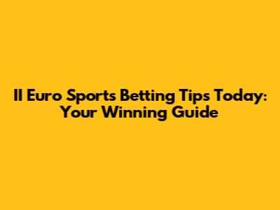 II Euro Sports Betting Tips Today: Your Winning Guide