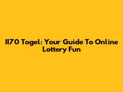 II70 Togel: Your Guide To Online Lottery Fun