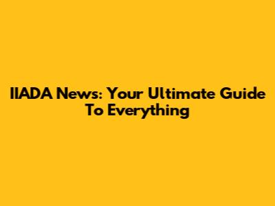 IIADA News: Your Ultimate Guide To Everything