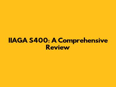IIAGA S400: A Comprehensive Review