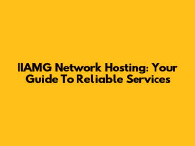IIAMG Network Hosting: Your Guide To Reliable Services