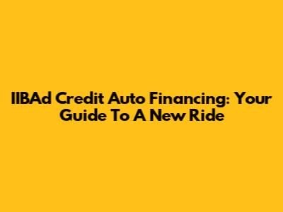 IIBAd Credit Auto Financing: Your Guide To A New Ride