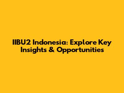 IIBU2 Indonesia: Explore Key Insights & Opportunities