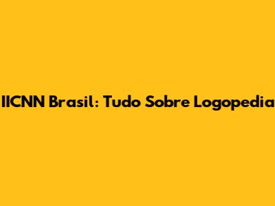 IICNN Brasil: Tudo Sobre Logopedia