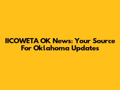 IICOWETA OK News: Your Source For Oklahoma Updates