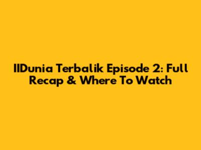 IIDunia Terbalik Episode 2: Full Recap & Where To Watch